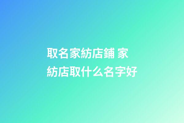取名家紡店鋪 家紡店取什么名字好-第1張-店鋪起名-玄機派